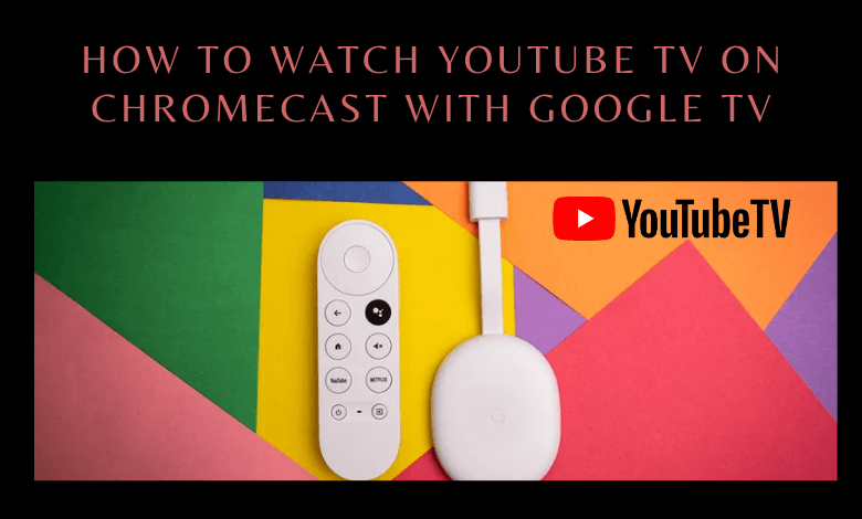 How to Watch YouTube TV on Chromecast with Google TV
