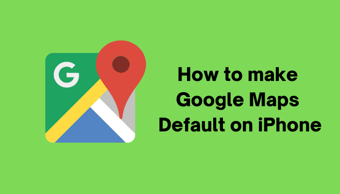 How to make Google Maps Default on iPhone