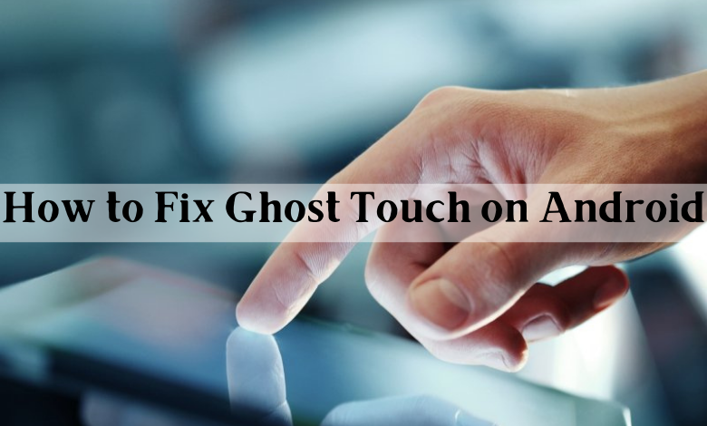 How to fix ghost touch on Android