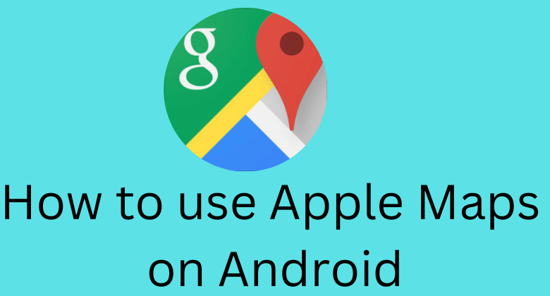 How to use Apple Maps on Android